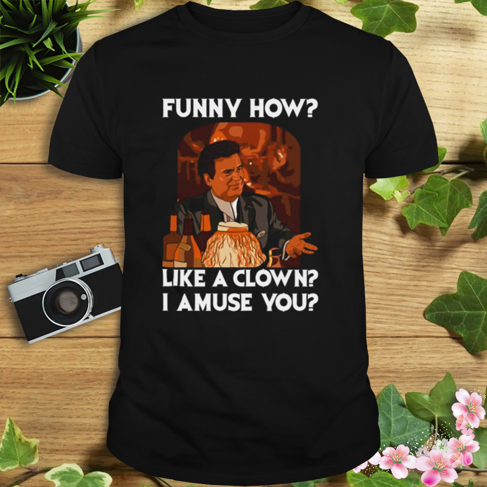 Funny How Like A Clown Goodfellas shirt - Wow Tshirt Store Online Funny How Like A Clown Goodfellas shirt - Wow Tshirt Store Online