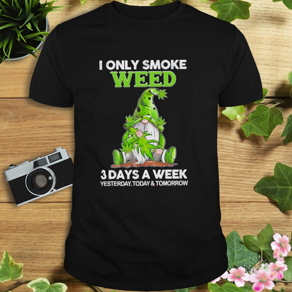 Gnome I only smoke weed 3 days a week yesterday today and tomorrow and I know things shirt