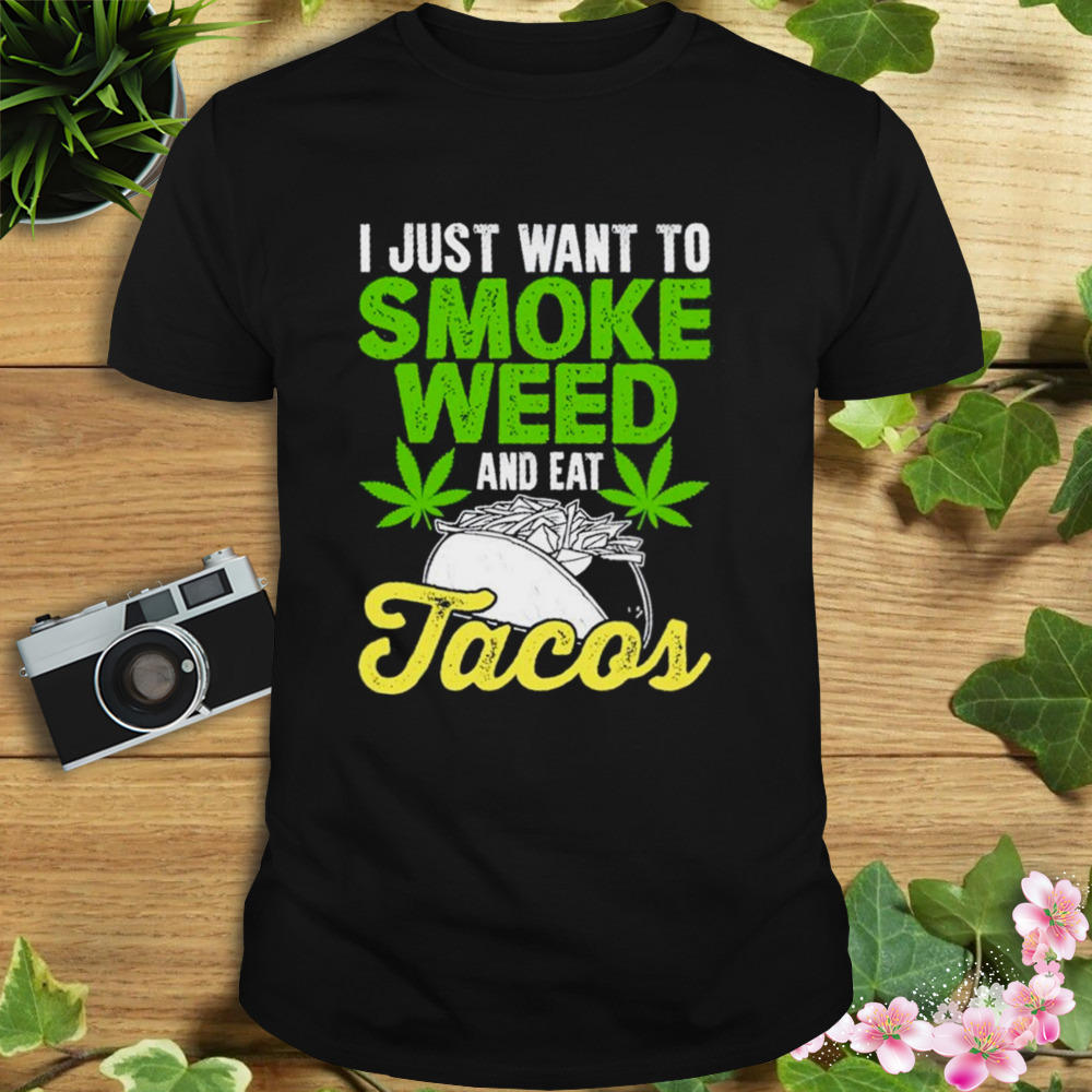 I just want to smoke weed and eat Tacos and I know things shirt