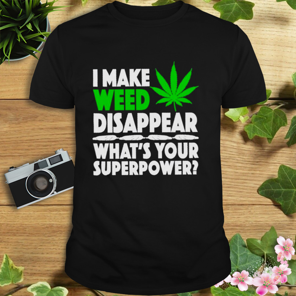 I made weed disappear what’s your superpower new shirt