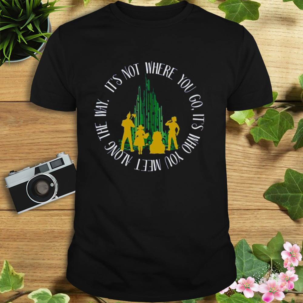 Quote Who You Meet In The Wizard Of Oz T-Shirt