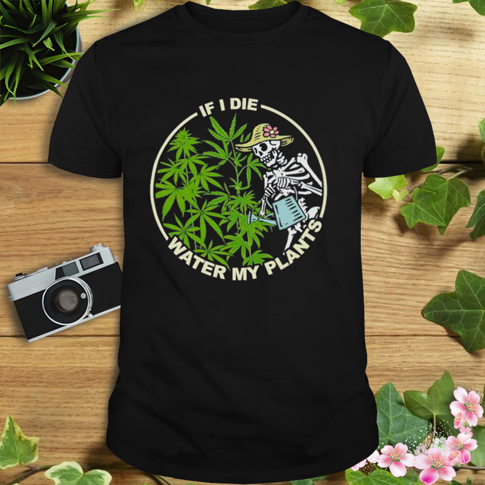 skeleton lady if I die water my plants weed shirt