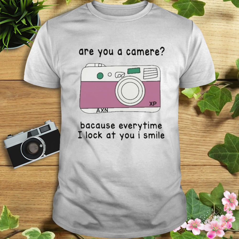 Are you a camera because everytime I look at you I smile T-shirt