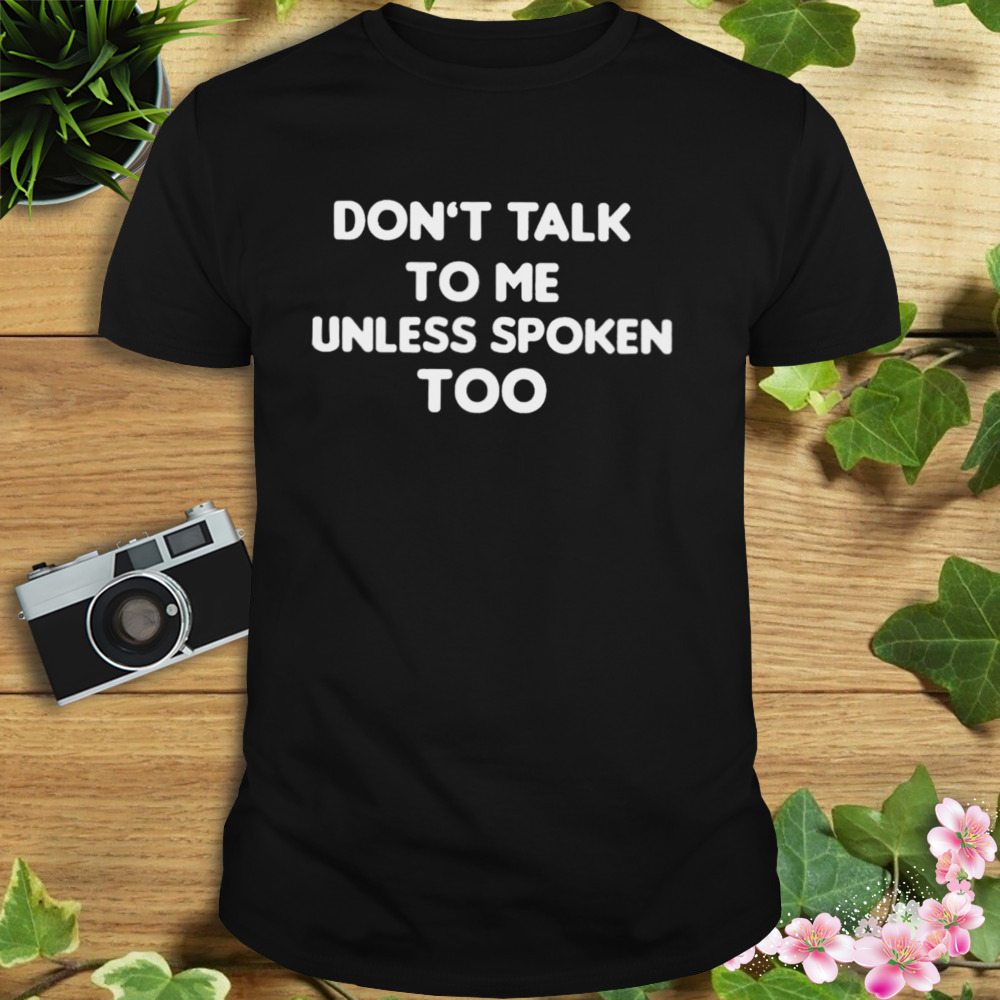 Don’t Talk To Me Unless Spoken Too Shirt