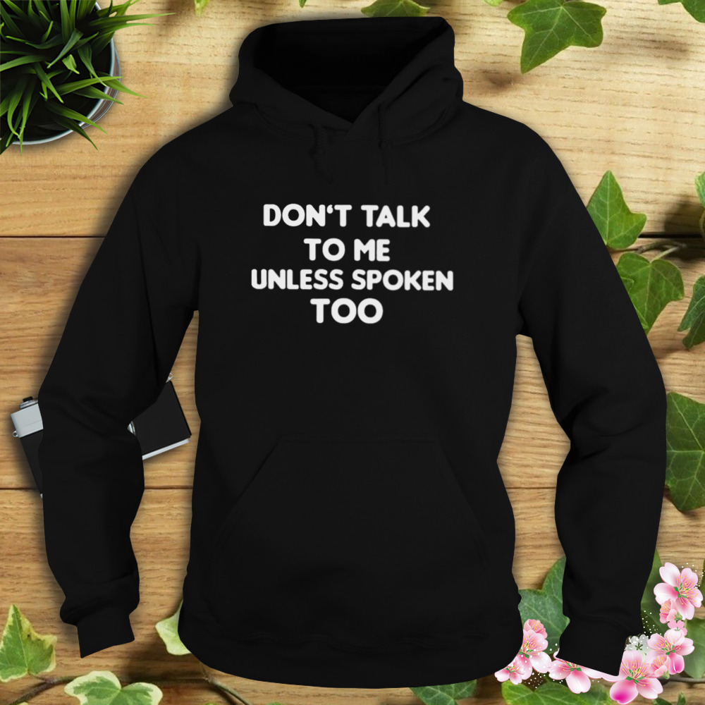Don’t Talk To Me Unless Spoken Too Shirt 4 Hoodie tshirt