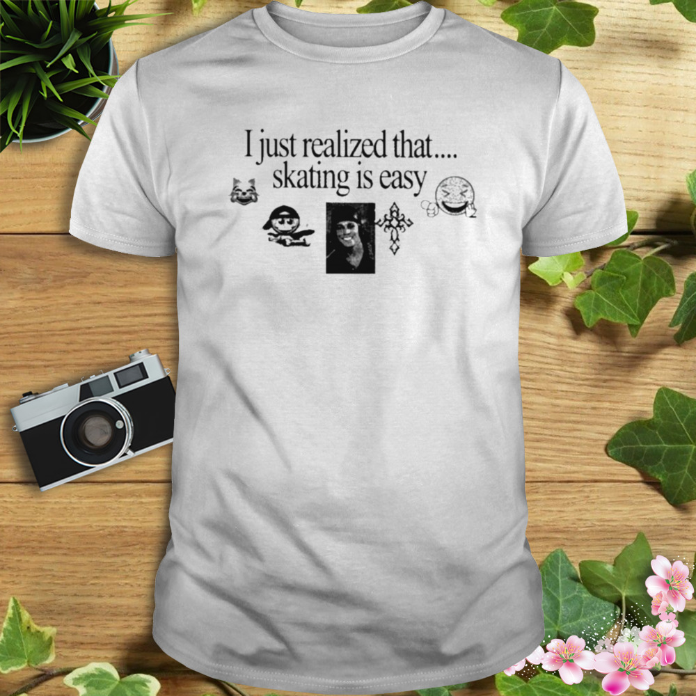 I Just Realized That Skating Is Easy Shirt