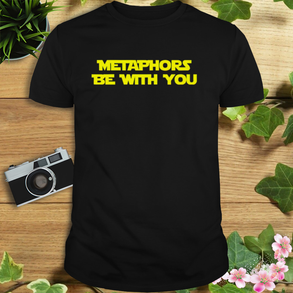 Metaphors be with you shirt