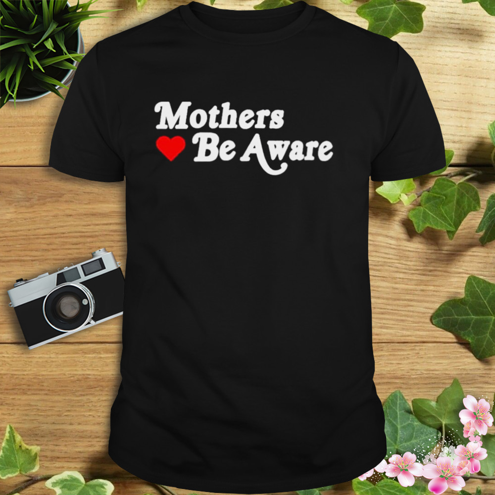 Mothers Be Aware shirt