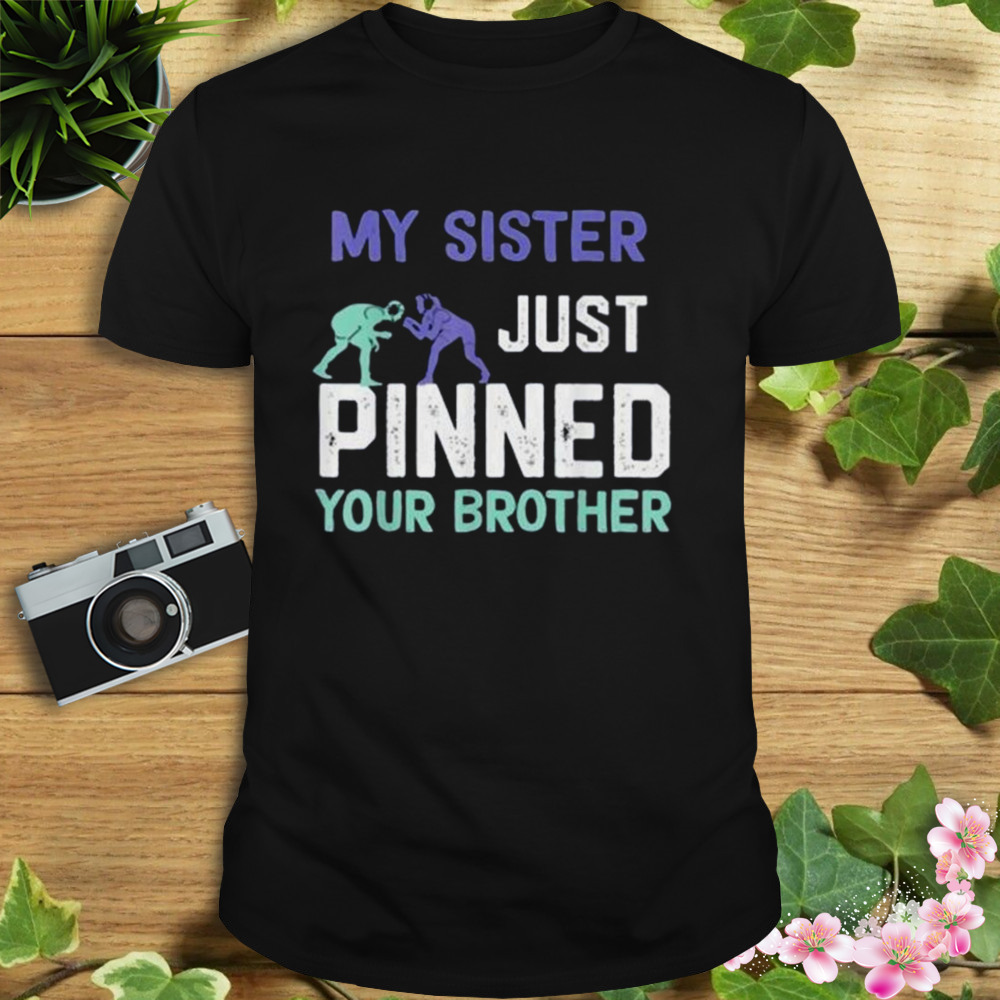 My Sister Just Pinned Your Brother Wrestling Shirt