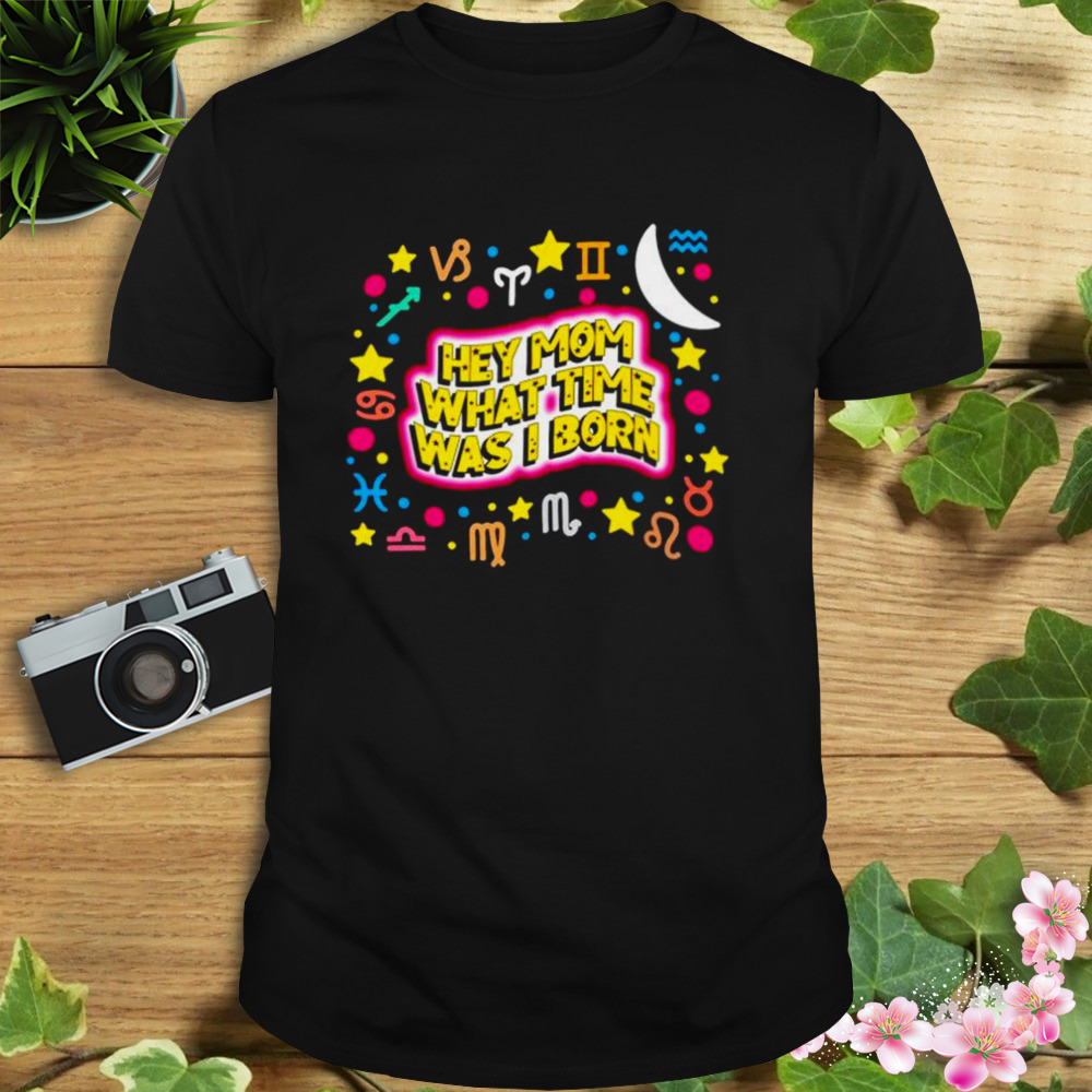 hey mom what time was I born shirt