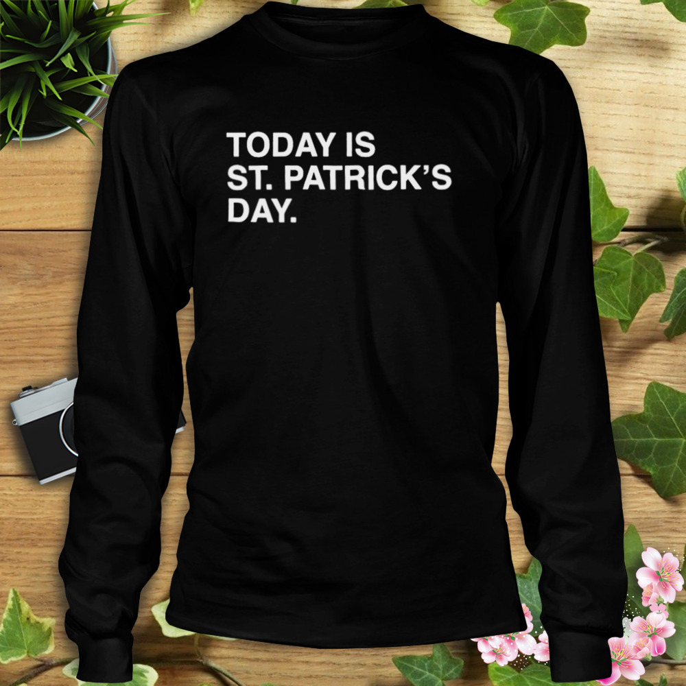 today is St. Patrick’s day shirt 3 Longsleeve tshirt