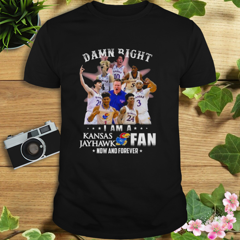 Damn Right I Am A Kansas Jayhawks Fan Now And Forever 2023 shirt