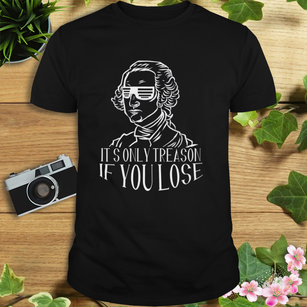 Funny It’s Only Treason If You Lose George Washington shirt