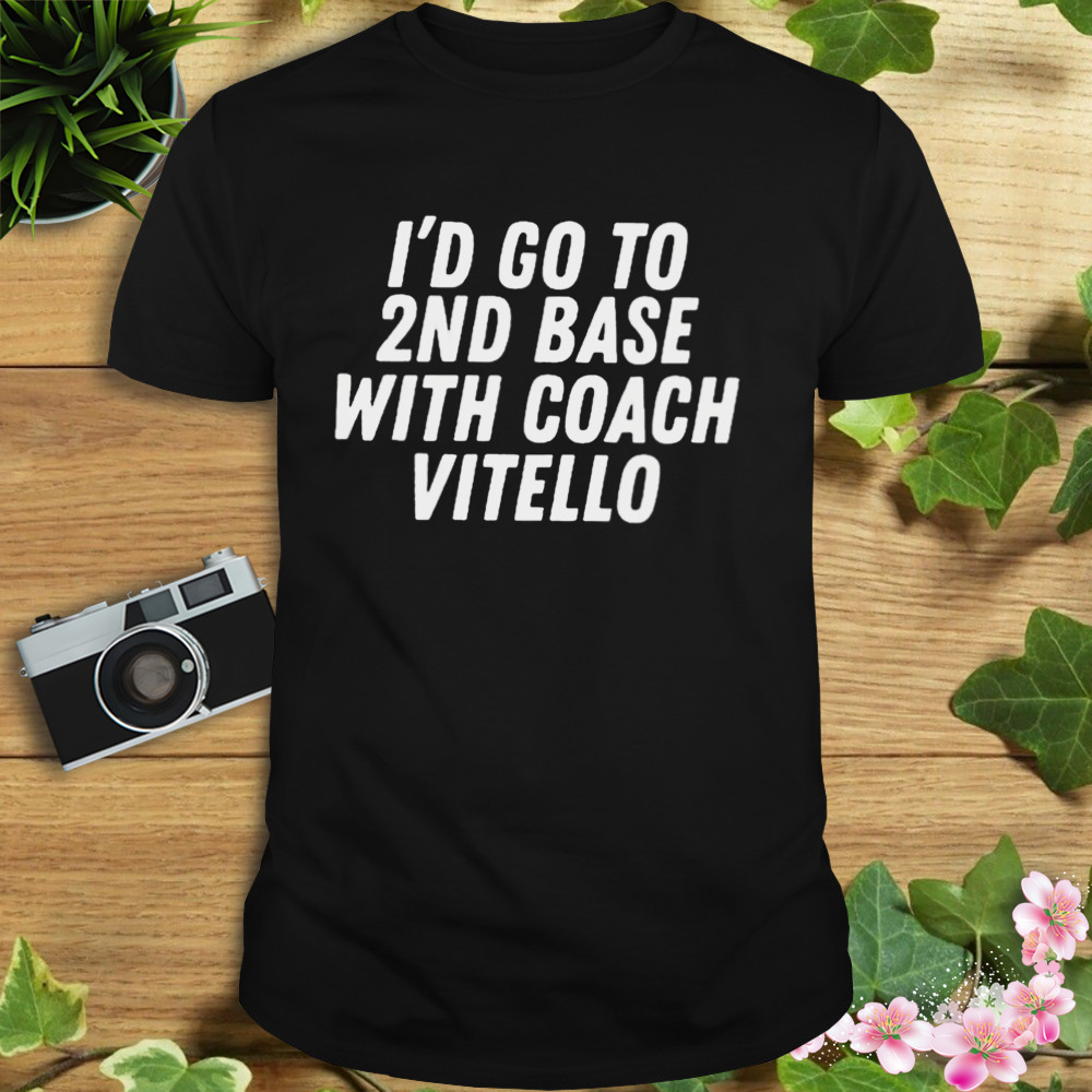 I’d go to 2nd base with coach vitello T-shirt