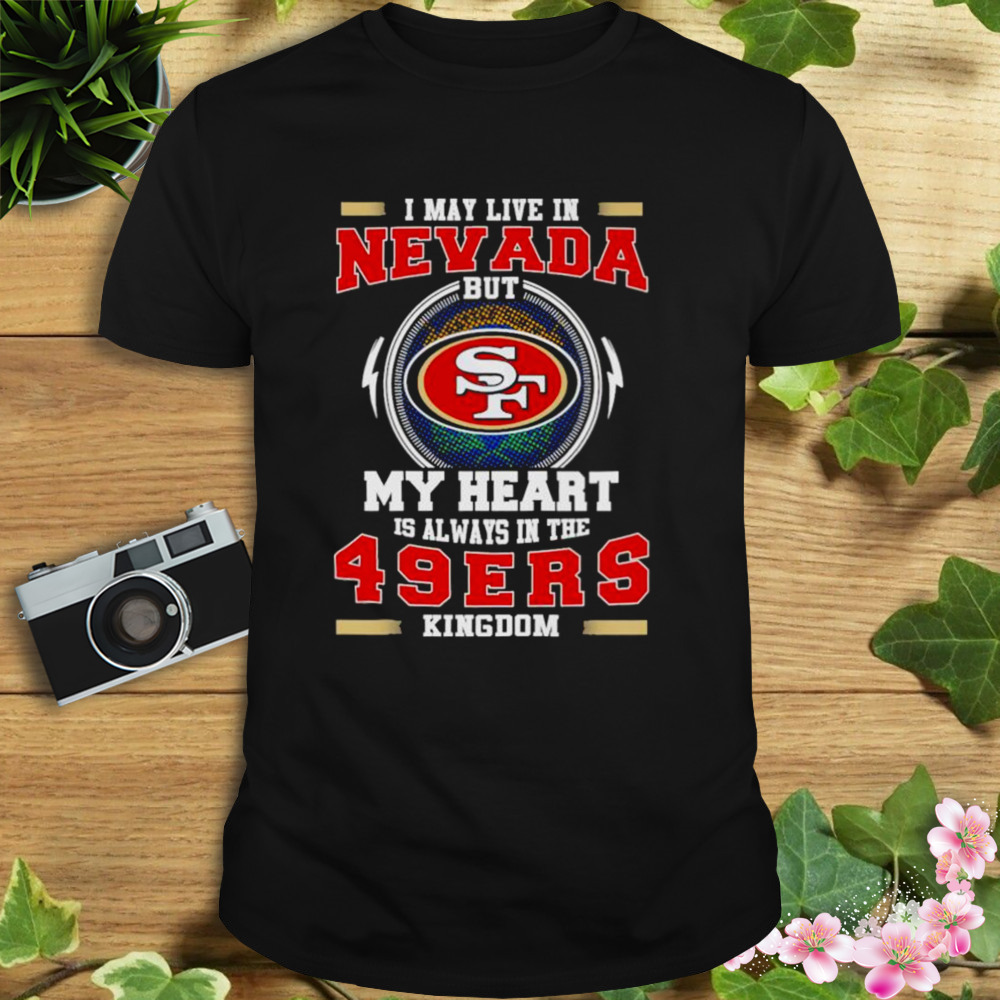 I may live in Nevada but My heart is always in the 49ers kingdom shirt