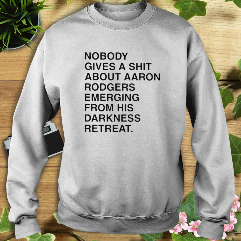 Nobody gives a shirt about aaron rodgers emerging from his darkness  retreat, hoodie, sweater, long sleeve and tank top