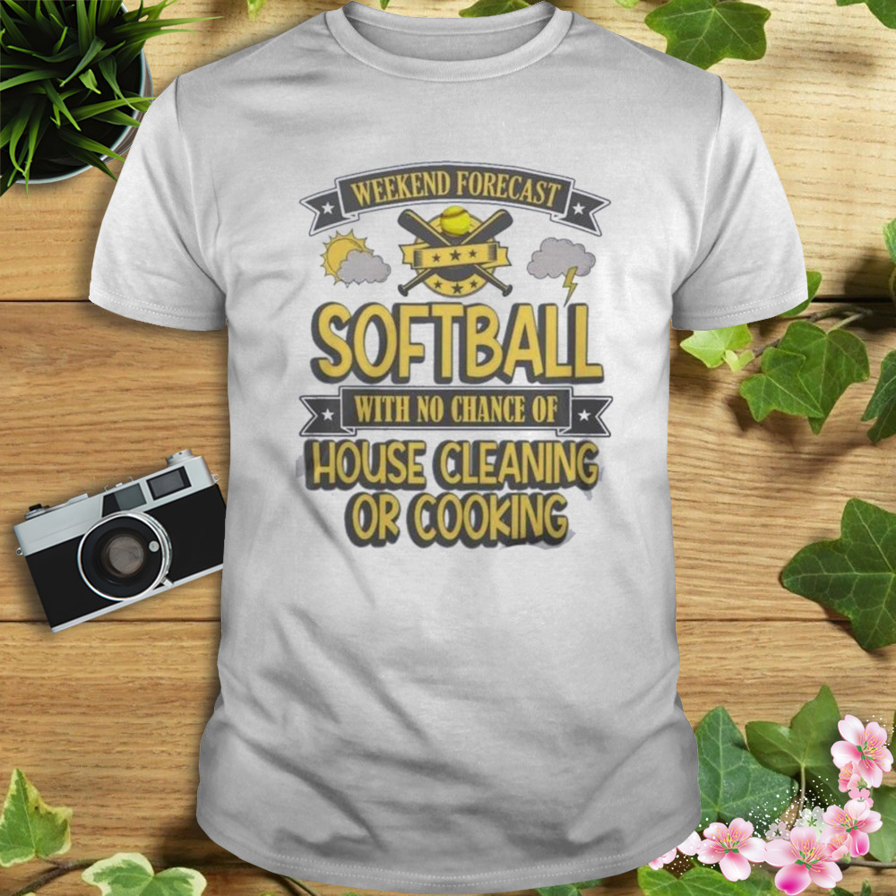 weekend forecast softball with no chance of house cleaning or cooking shirt