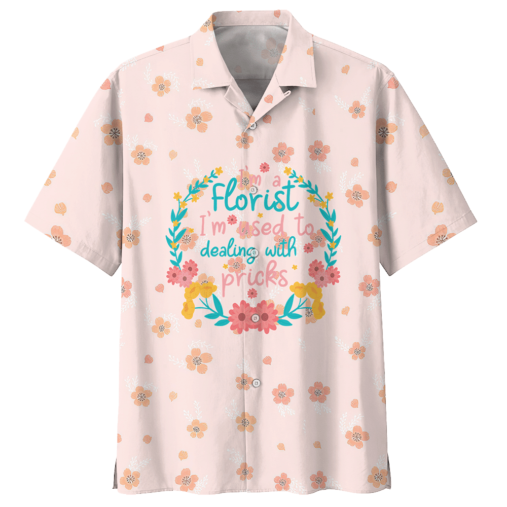 Florist I'M Used To Dealing With Pricks Florist Aloha Hawaiian Shirt Colorful Short Sleeve Summer Beach Casual Shirt For Men And Women