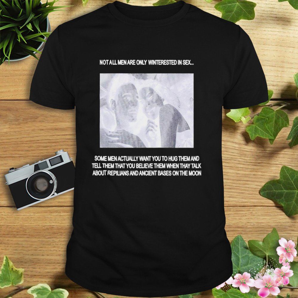 Not all men are only interested in sex shirt