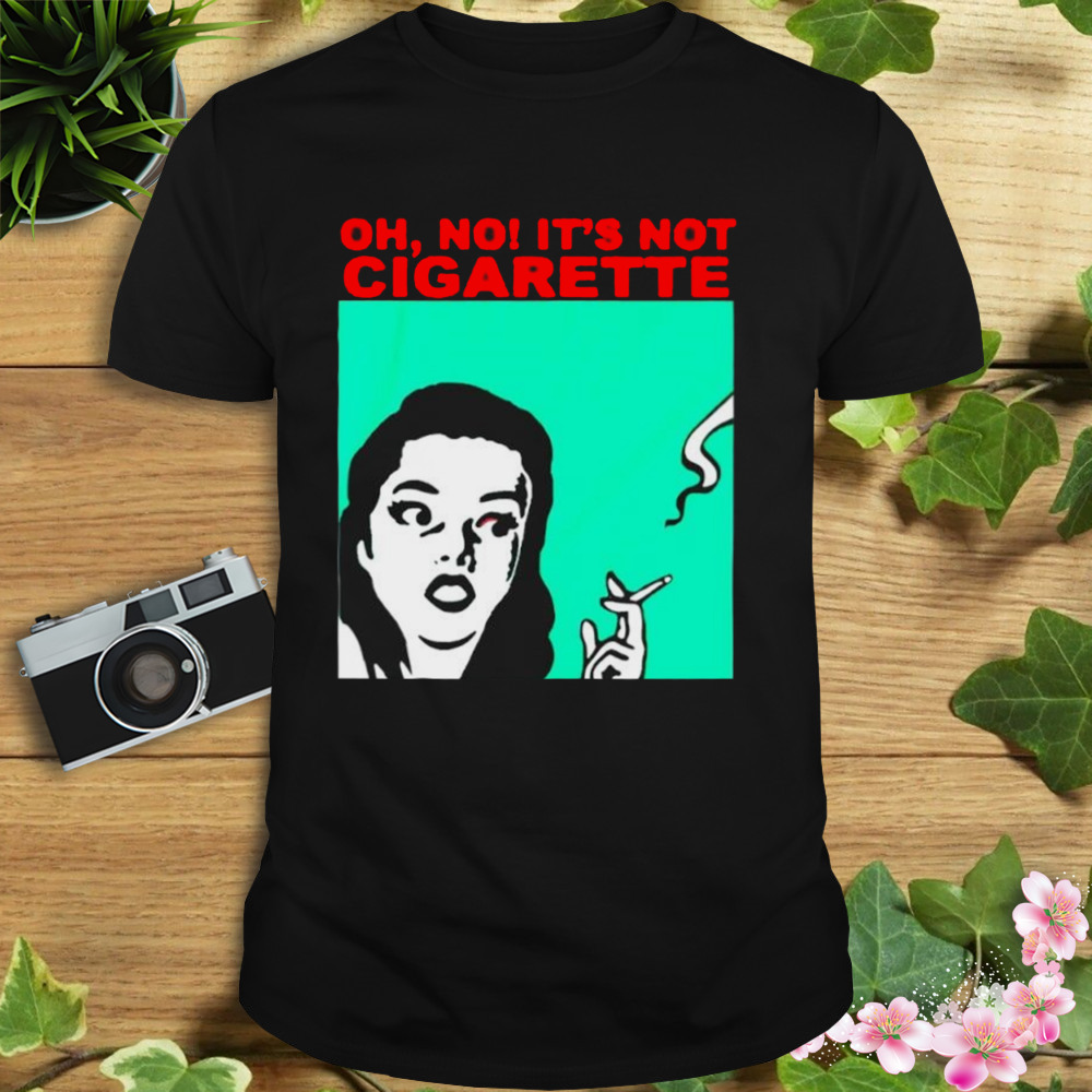 Oh no it’s not cigarette T-shirt