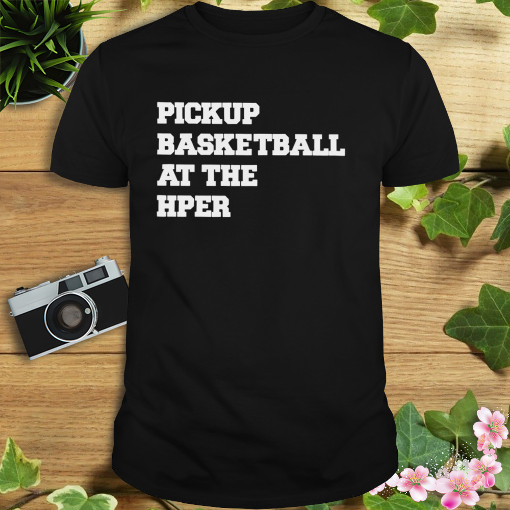 Pickup basketball at the hper shirt