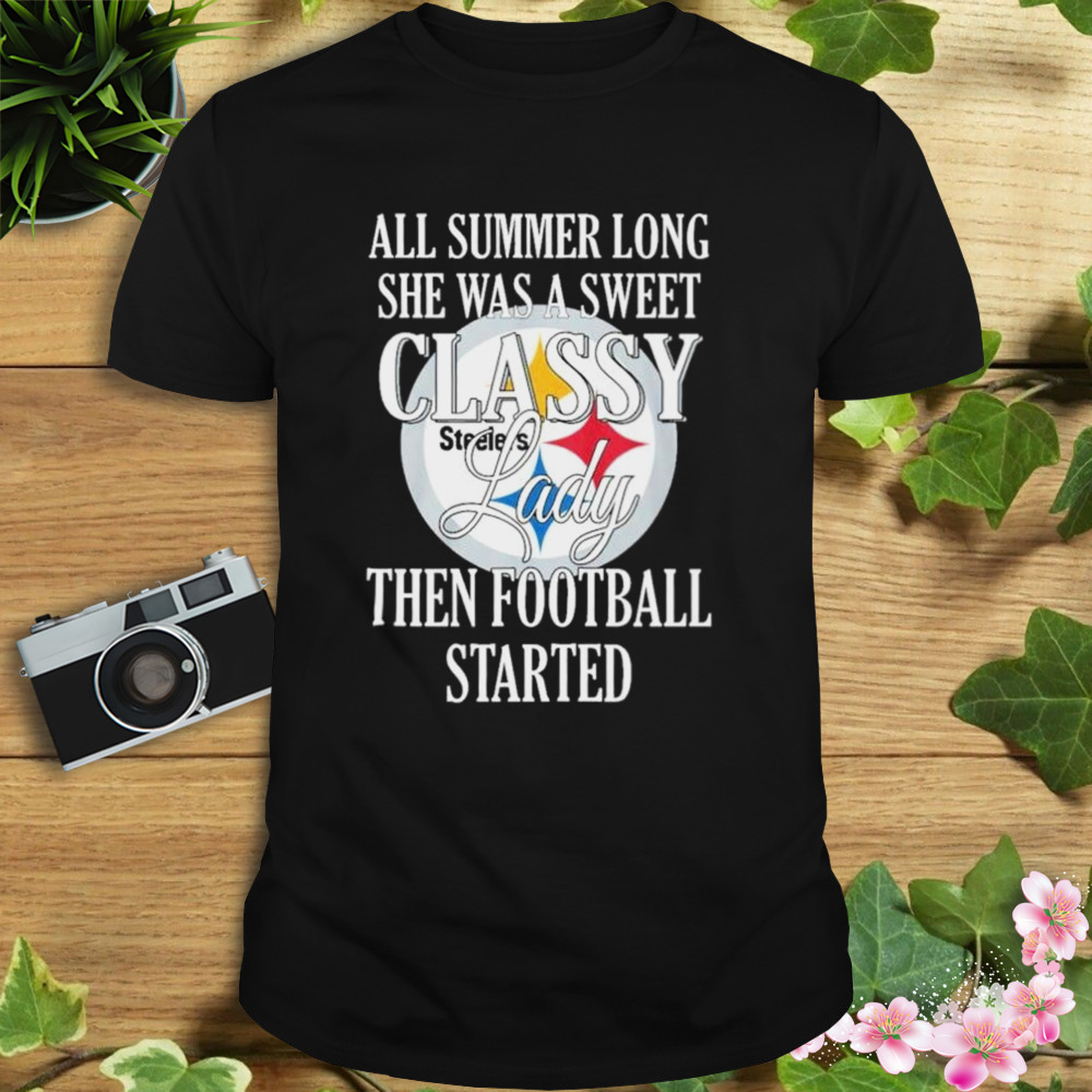 Steelers All Summer Long She Was A Sweet Classy Lady Then Football Started Shirt