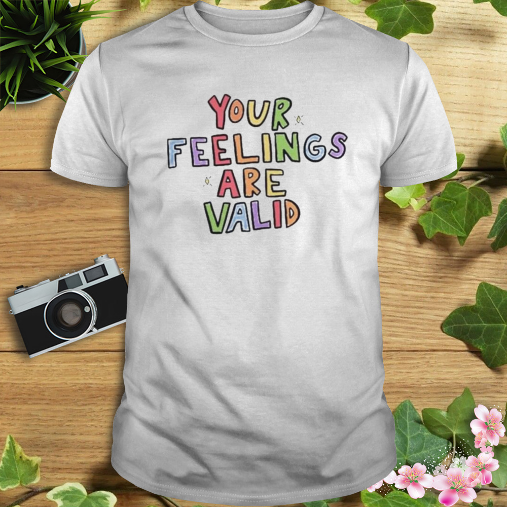 your feelings are valid shirt