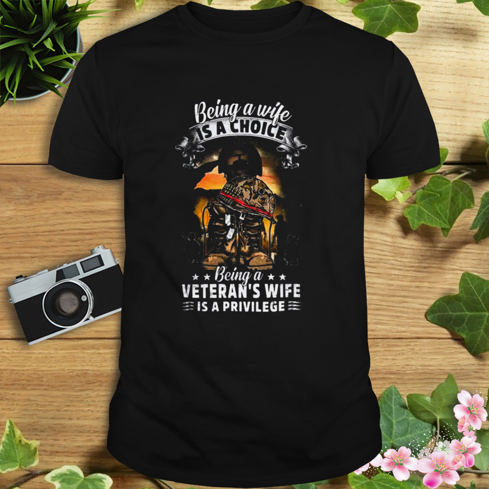 Being a wife is a choice being a veteran’s wife is a privilege T-shirt