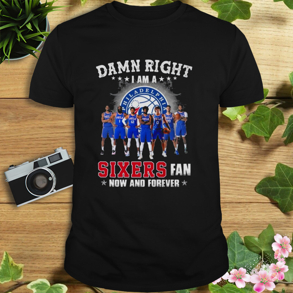 Damn right I am a philadelphia 76ers sixers fan now and forever T-shirt