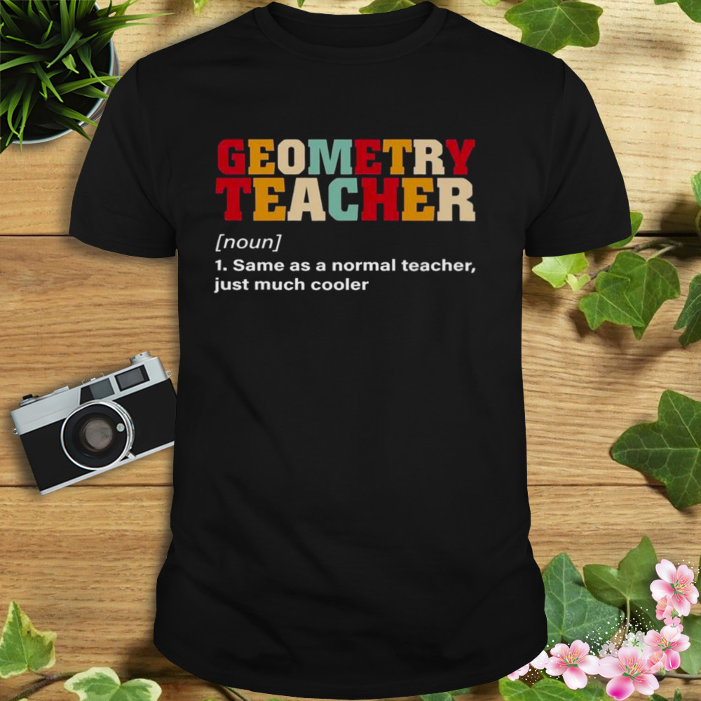 Geometry Teacher Same As A Normal Teacher Just Much Cooler Shirt