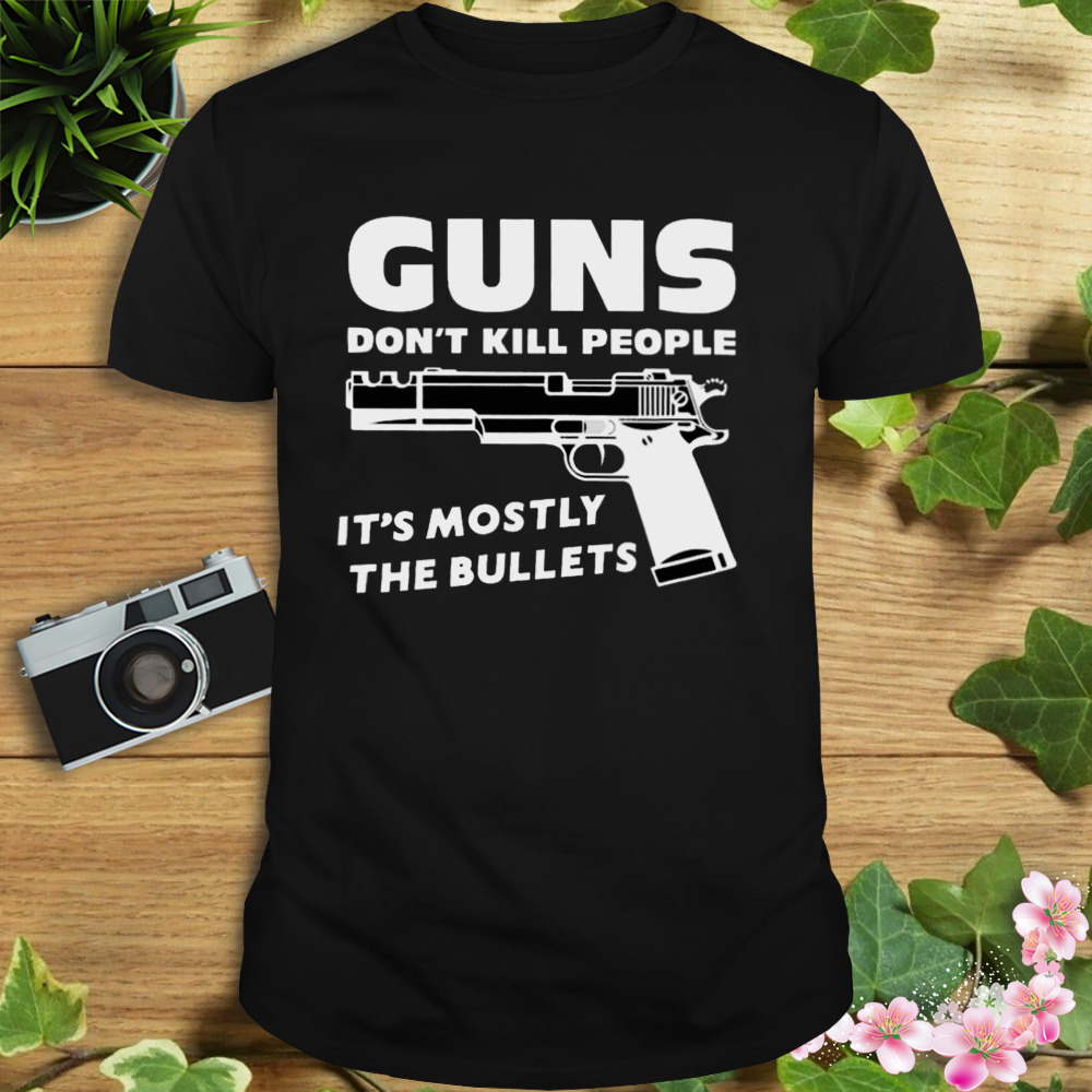 Guns don’t kill people it’s mostly the bullets T-shirt