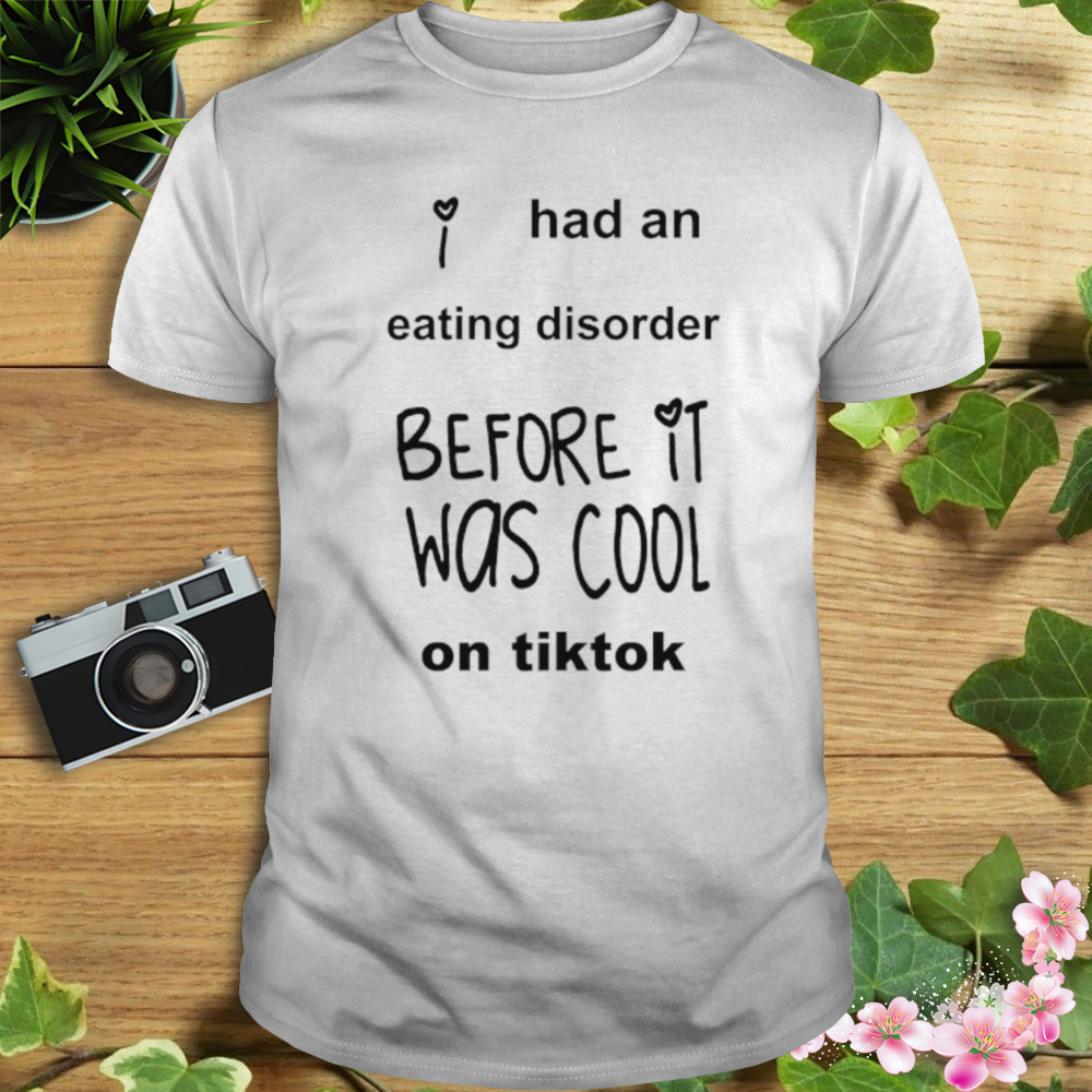 Had an eating disorder before it was cool on tiktok shirt