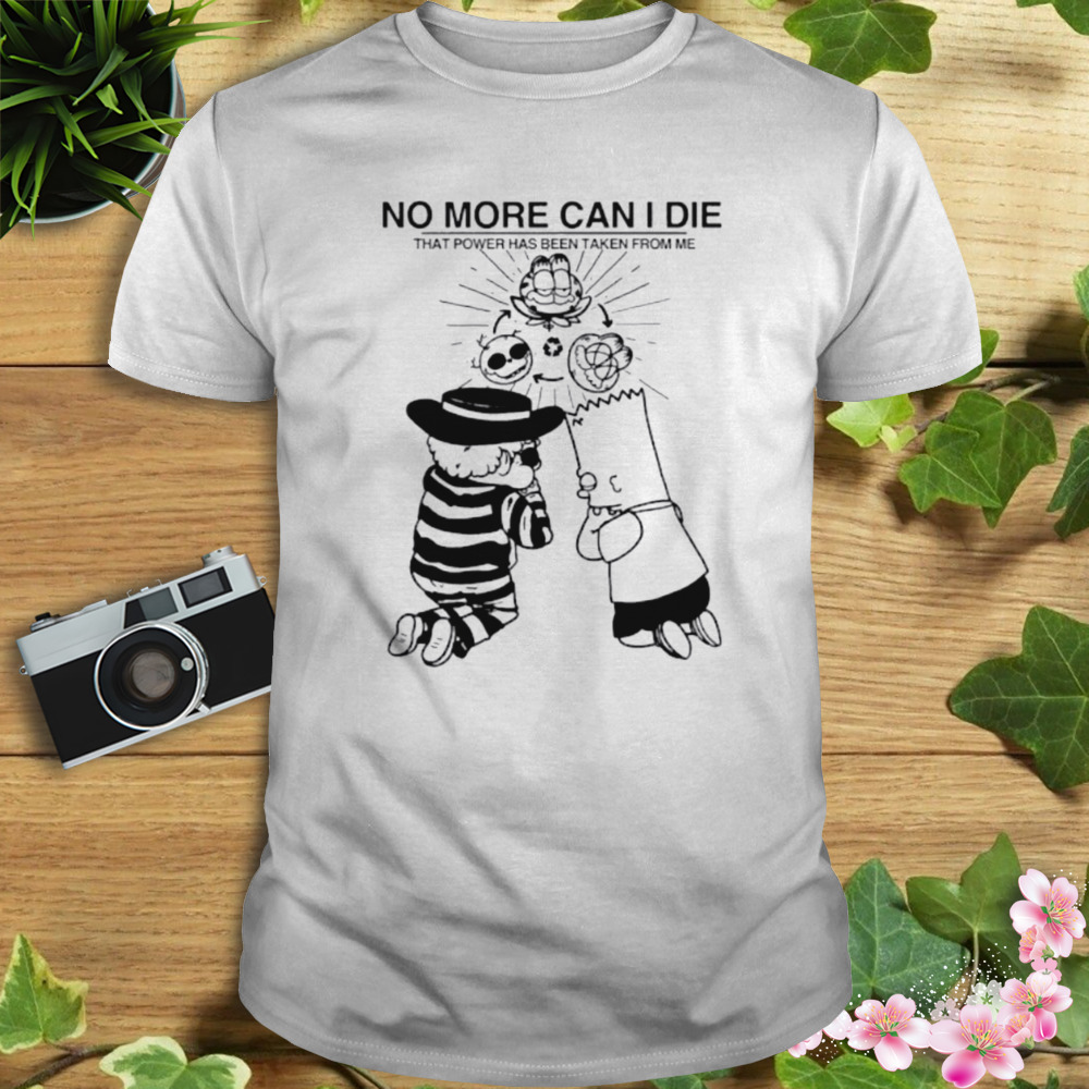 No more can I die that power has been taken from me shirt