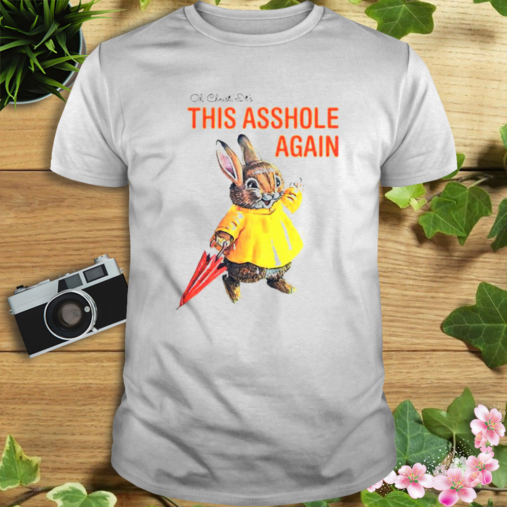 Oh christ it’s this asshole again T-shirt