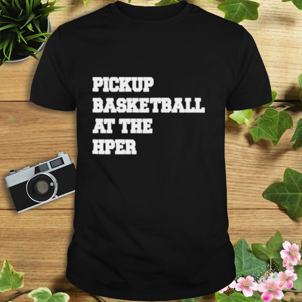 Pickup basketball at the hper shirt