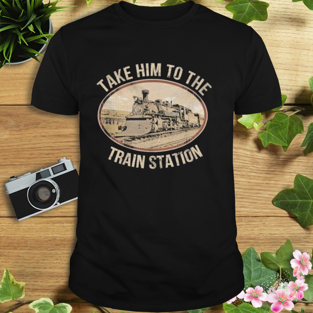 Take him to the train station 2023 shirt