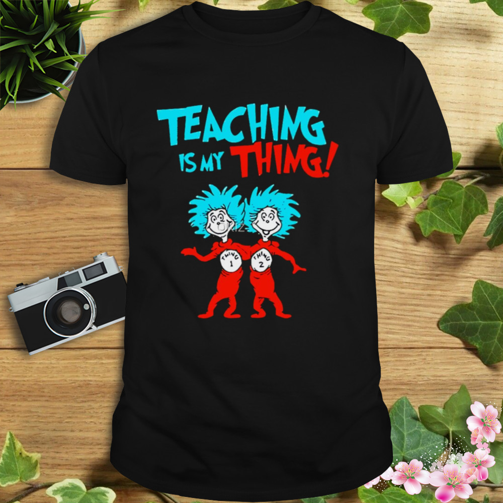 Teacher Teaching Is My Thing Dr Seuss shirt