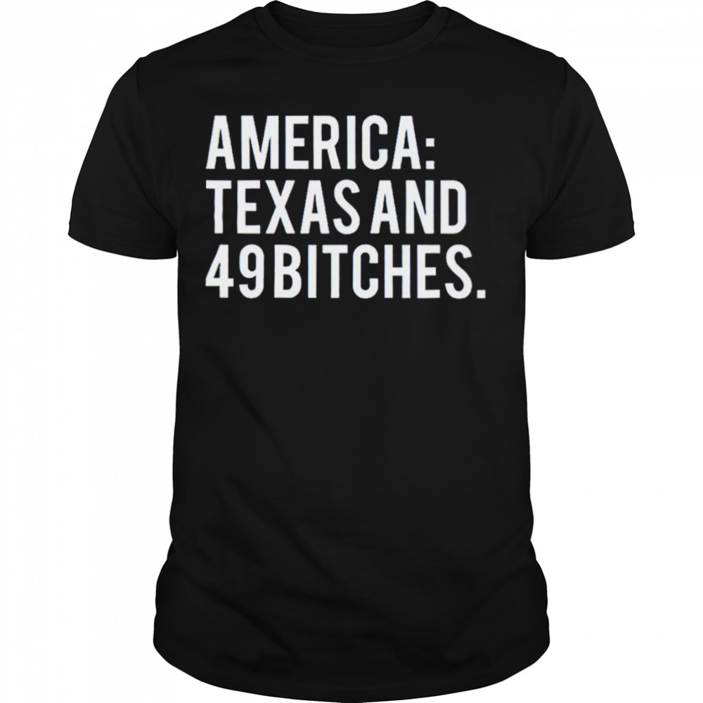 America Texas and 49 bitches T-shirt