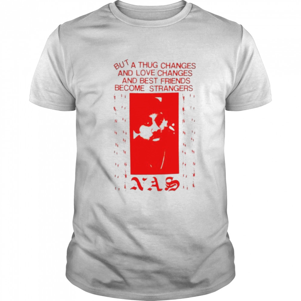 Nas but a thug changes and love changes and best friends become strangers shirt