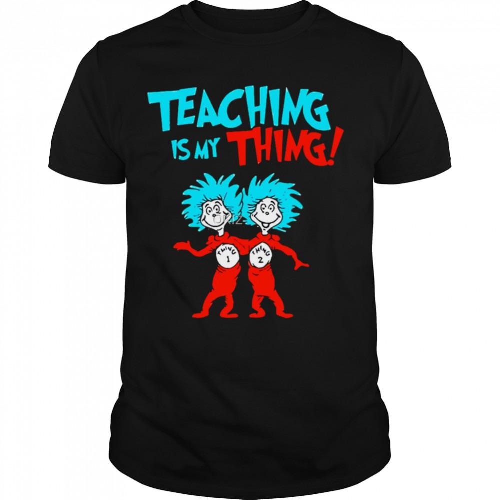 Teacher Teaching Is My Thing Dr Seuss shirt