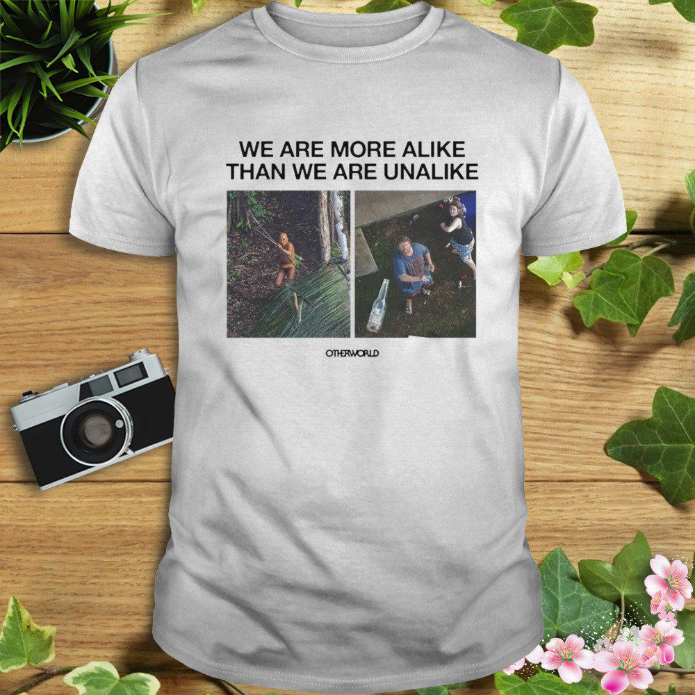 We are more alike than we are unalike shirt
