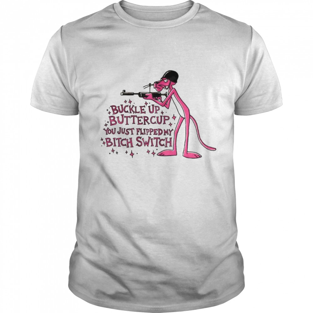 buckle up butter cup you just flipped my bitch switch pink panther shirt