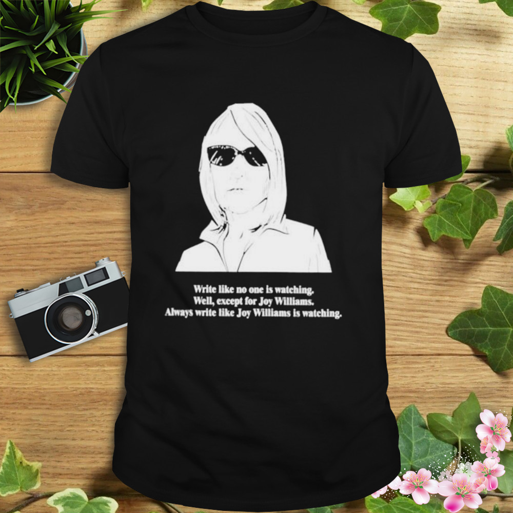 write like no one is watching well except for Joy Williams shirt