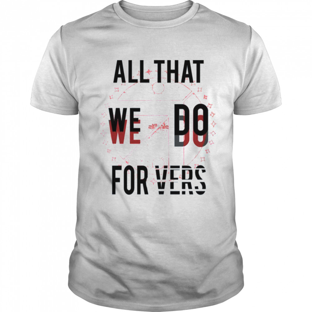 All That We Do We Do For Vers Aldnoah Zero shirt