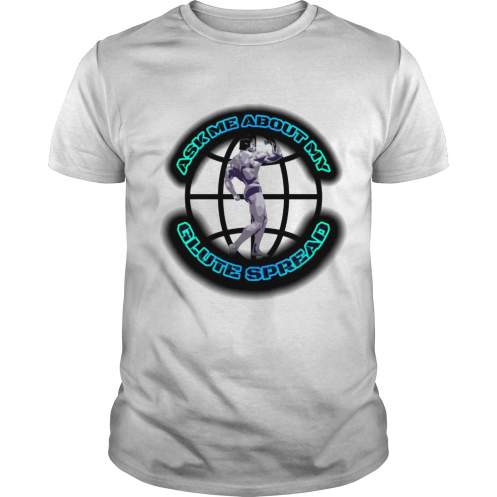 Ask me about my Glute spread shirt