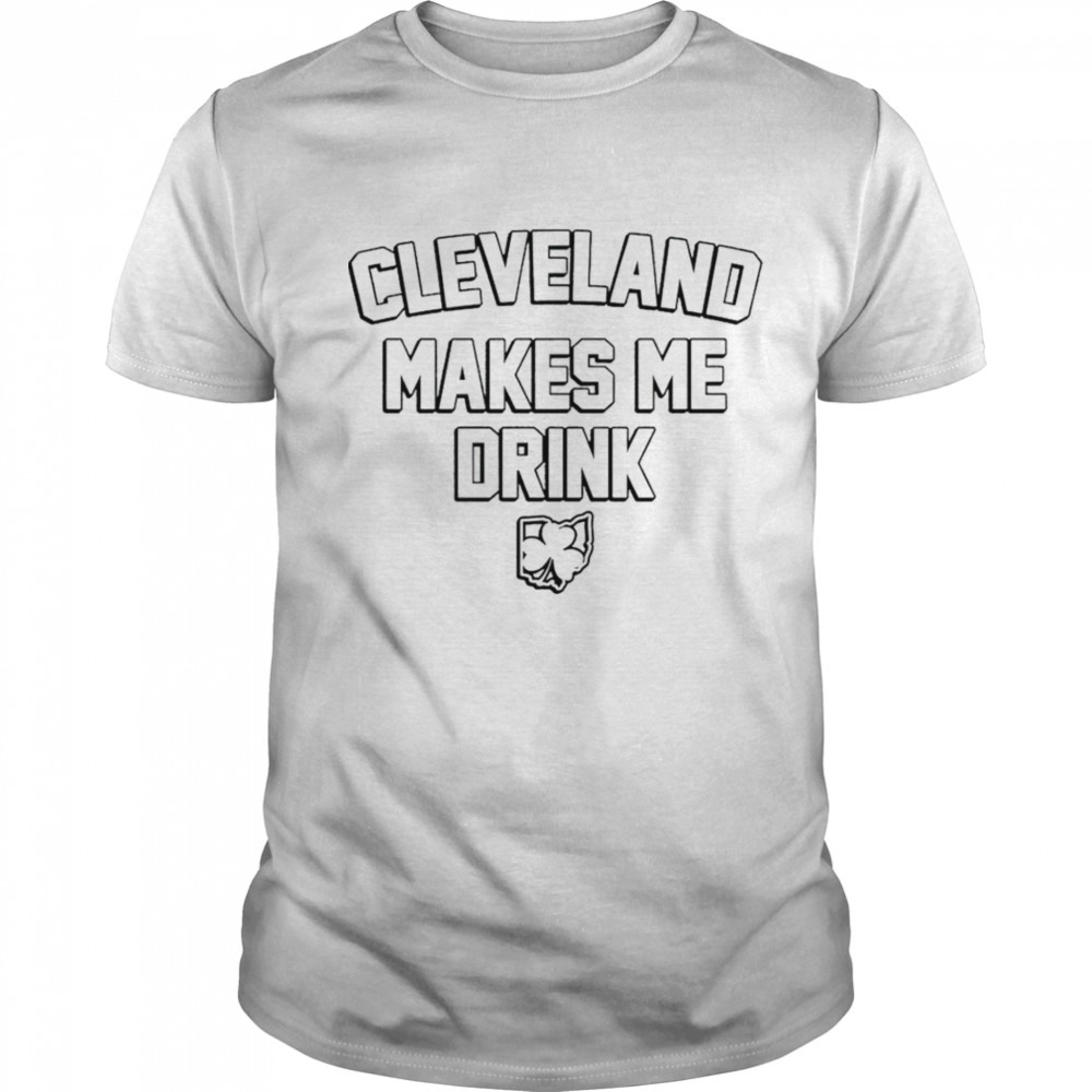 Cleveland makes me drink Ohio shamrock St. Patrick’s shirt
