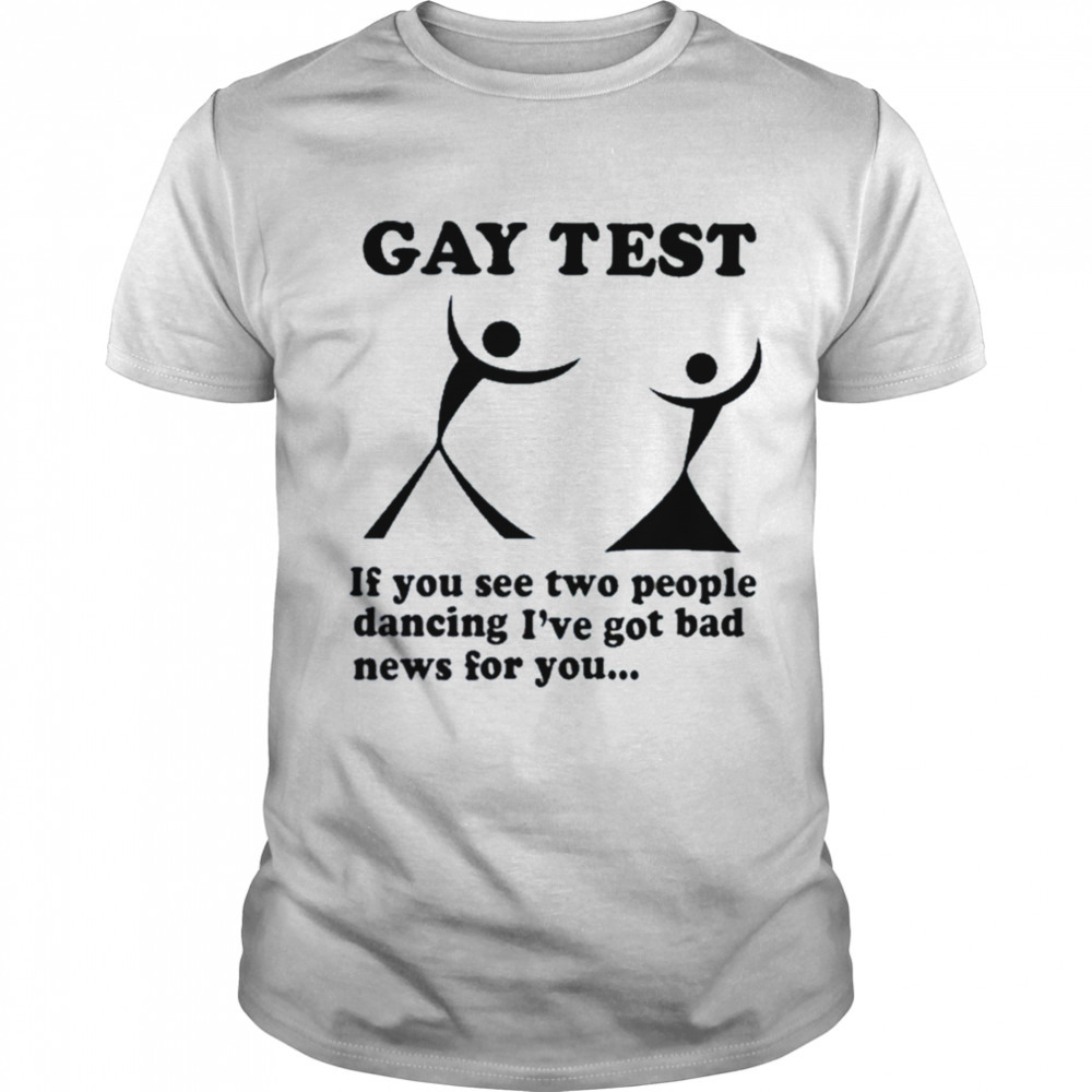 Gay Test If You See Two People Dancing I’ve Got Bad News For You Shirt
