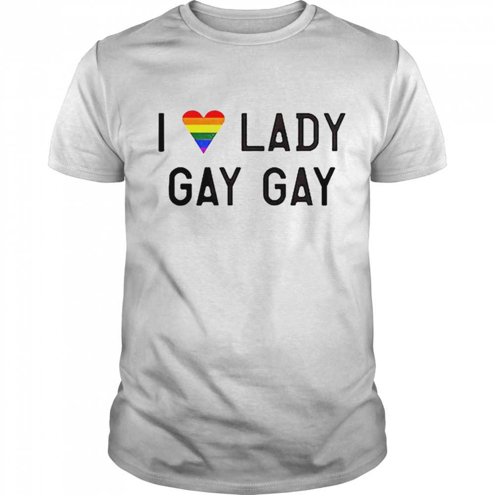 I love lady gay gay LGBT shirt