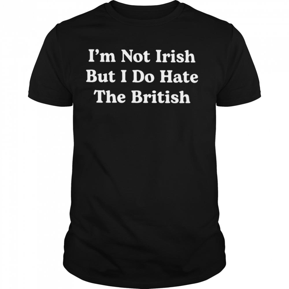 I’m Not Irish But I Do Hate The British Shirt