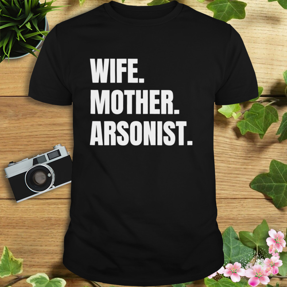 Wife Mother Arsonist shirt